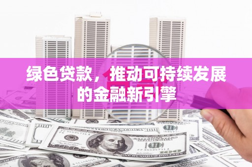 温宿绿色贷款，推动可持续发展的金融新引擎