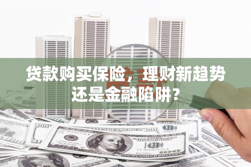 温宿贷款购买保险，理财新趋势还是金融陷阱？
