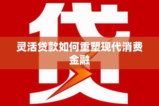 温宿灵活贷款如何重塑现代消费金融