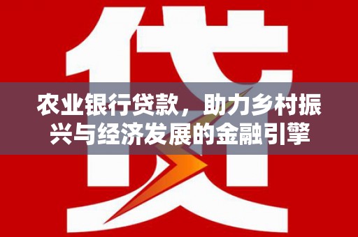 温宿农业银行贷款，助力乡村振兴与经济发展的金融引擎