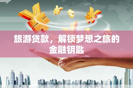 温宿旅游贷款，解锁梦想之旅的金融钥匙