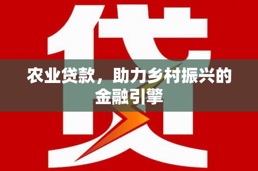 温宿农业贷款，助力乡村振兴的金融引擎