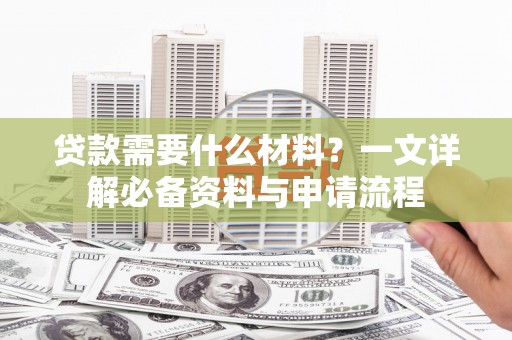 温宿贷款需要什么材料？一文详解必备资料与申请流程