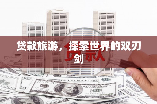 温宿贷款旅游，探索世界的双刃剑
