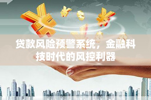 温宿贷款风险预警系统，金融科技时代的风控利器