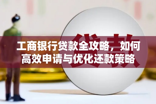 温宿工商银行贷款全攻略，如何高效申请与优化还款策略