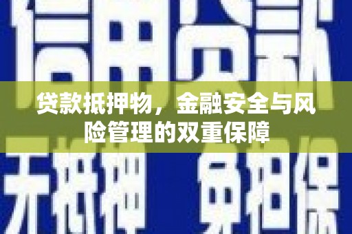 温宿贷款抵押物，金融安全与风险管理的双重保障