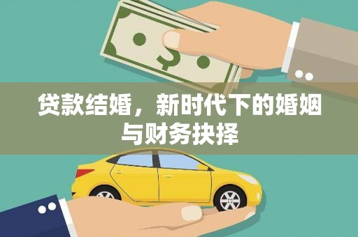 温宿贷款结婚，新时代下的婚姻与财务抉择
