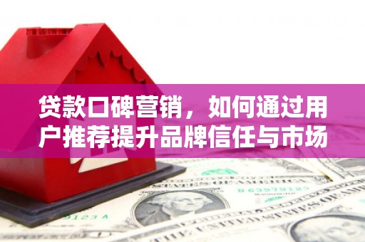 温宿贷款口碑营销，如何通过用户推荐提升品牌信任与市场份额