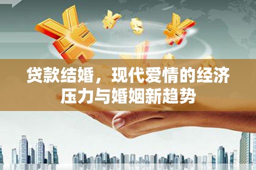 温宿贷款结婚，现代爱情的经济压力与婚姻新趋势
