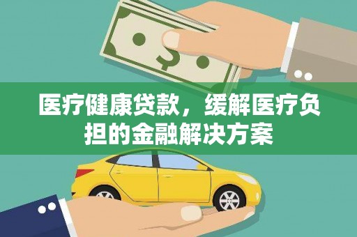 温宿医疗健康贷款，缓解医疗负担的金融解决方案
