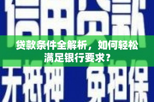 温宿贷款条件全解析，如何轻松满足银行要求？