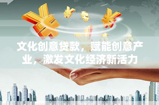 温宿文化创意贷款，赋能创意产业，激发文化经济新活力