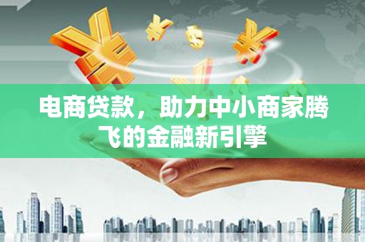 温宿电商贷款，助力中小商家腾飞的金融新引擎