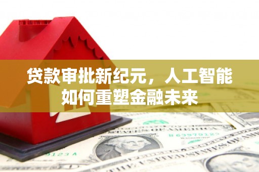 温宿贷款审批新纪元，人工智能如何重塑金融未来