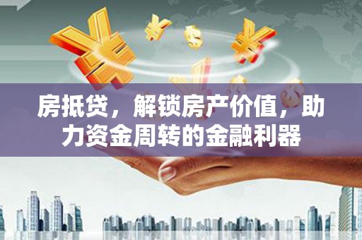 温宿房抵贷，解锁房产价值，助力资金周转的金融利器