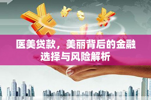 温宿医美贷款，美丽背后的金融选择与风险解析