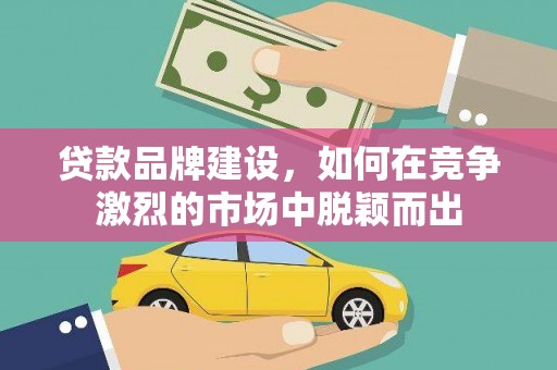 温宿贷款品牌建设，如何在竞争激烈的市场中脱颖而出