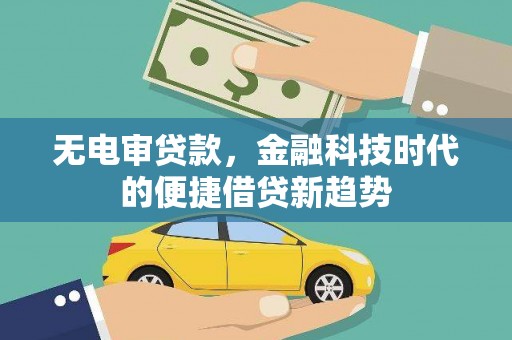 温宿无电审贷款，金融科技时代的便捷借贷新趋势
