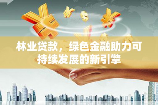温宿林业贷款，绿色金融助力可持续发展的新引擎