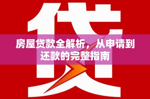 温宿房屋贷款全解析，从申请到还款的完整指南