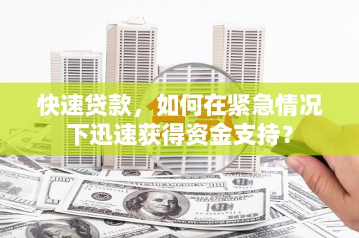 温宿快速贷款，如何在紧急情况下迅速获得资金支持？
