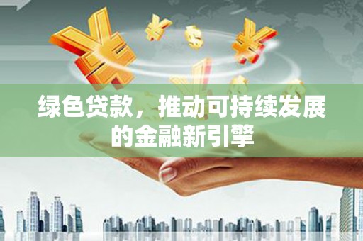 温宿绿色贷款，推动可持续发展的金融新引擎