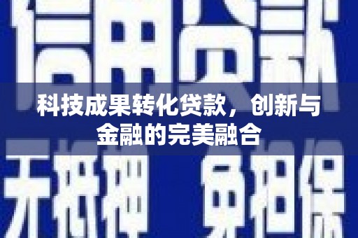 温宿科技成果转化贷款，创新与金融的完美融合