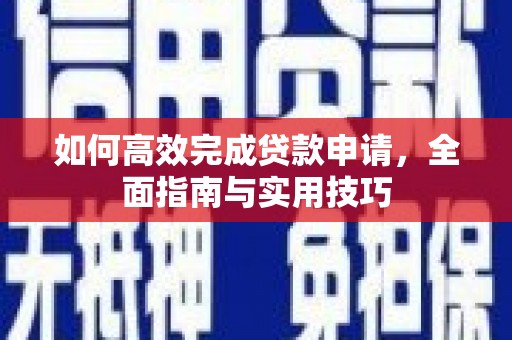 温宿如何高效完成贷款申请，全面指南与实用技巧