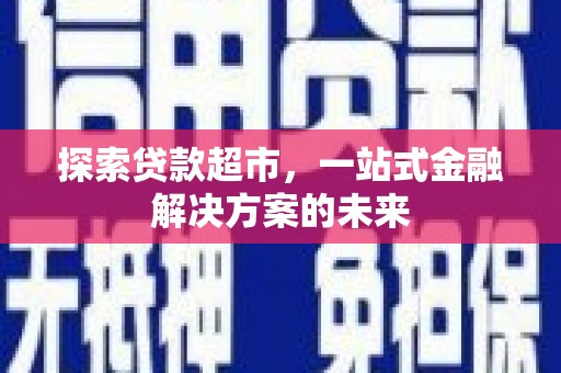 温宿探索贷款超市，一站式金融解决方案的未来