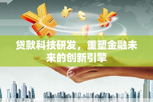 温宿贷款科技研发，重塑金融未来的创新引擎