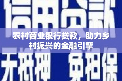 温宿农村商业银行贷款，助力乡村振兴的金融引擎