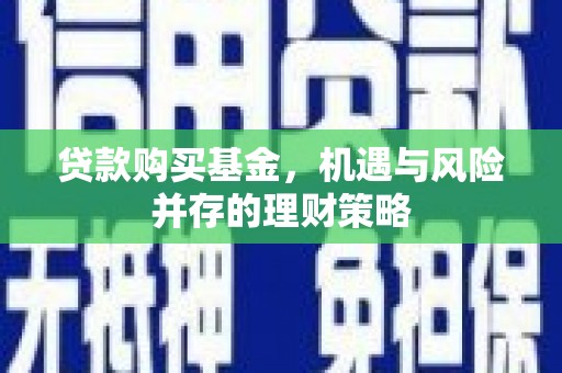 温宿贷款购买基金，机遇与风险并存的理财策略