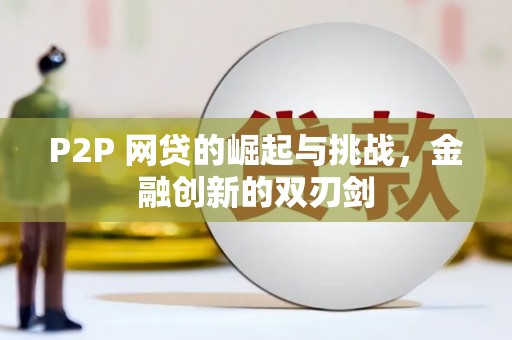 温宿P2P 网贷的崛起与挑战，金融创新的双刃剑