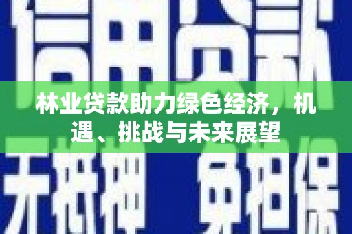 温宿林业贷款助力绿色经济，机遇、挑战与未来展望