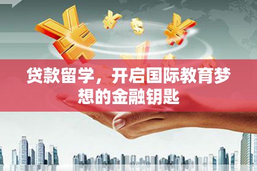 温宿贷款留学，开启国际教育梦想的金融钥匙
