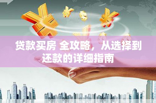 温宿贷款买房 全攻略，从选择到还款的详细指南