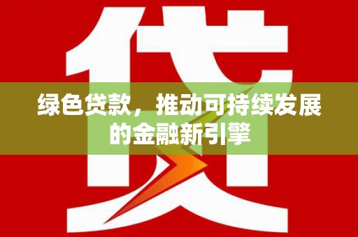 温宿绿色贷款，推动可持续发展的金融新引擎