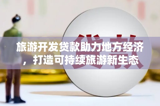 温宿旅游开发贷款助力地方经济，打造可持续旅游新生态