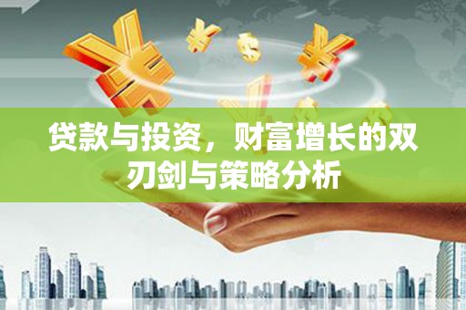 温宿贷款与投资，财富增长的双刃剑与策略分析