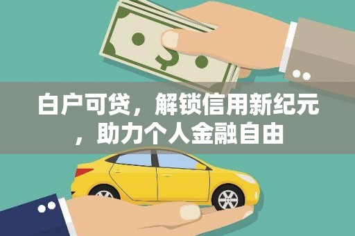 温宿白户可贷，解锁信用新纪元，助力个人金融自由
