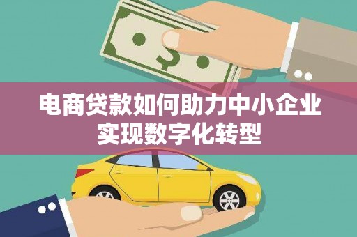温宿电商贷款如何助力中小企业实现数字化转型