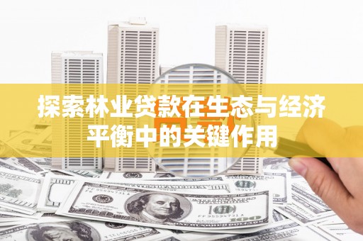 温宿探索林业贷款在生态与经济平衡中的关键作用