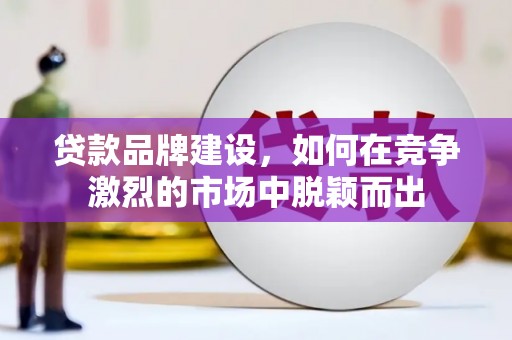 温宿贷款品牌建设，如何在竞争激烈的市场中脱颖而出