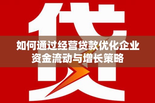 温宿如何通过经营贷款优化企业资金流动与增长策略