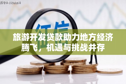 温宿旅游开发贷款助力地方经济腾飞，机遇与挑战并存