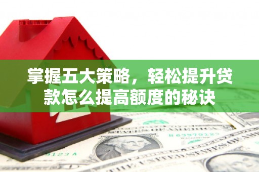 温宿掌握五大策略，轻松提升贷款怎么提高额度的秘诀