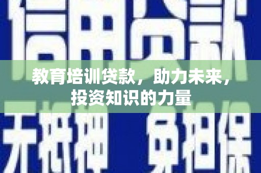 温宿教育培训贷款，助力未来，投资知识的力量