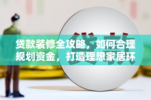 温宿贷款装修全攻略，如何合理规划资金，打造理想家居环境