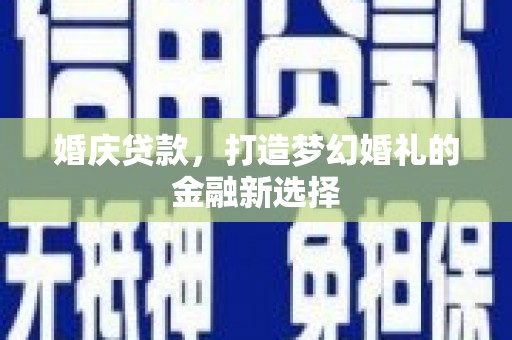 温宿婚庆贷款，打造梦幻婚礼的金融新选择
